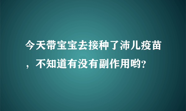 今天带宝宝去接种了沛儿疫苗，不知道有没有副作用哟？