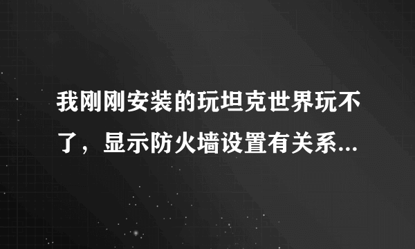 我刚刚安装的玩坦克世界玩不了，显示防火墙设置有关系吗，怎么设置？