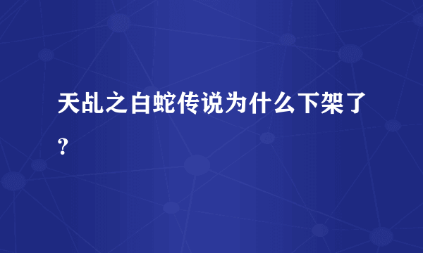 天乩之白蛇传说为什么下架了？