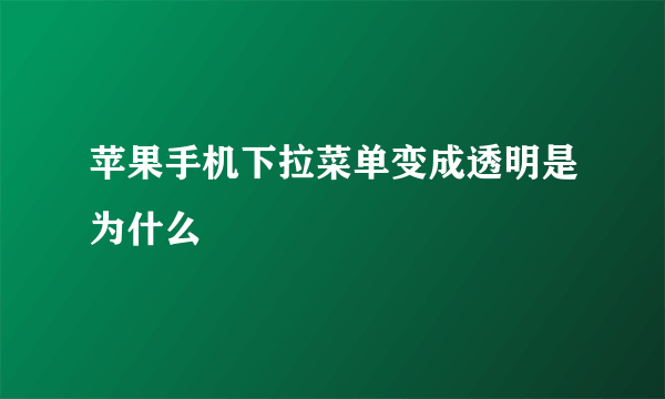 苹果手机下拉菜单变成透明是为什么