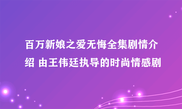 百万新娘之爱无悔全集剧情介绍 由王伟廷执导的时尚情感剧