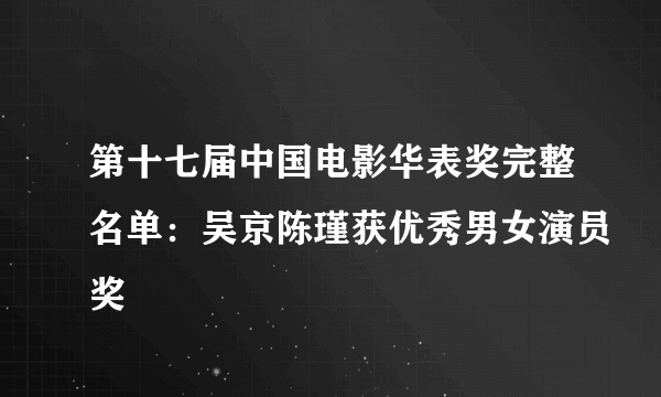 第十七届中国电影华表奖完整名单：吴京陈瑾获优秀男女演员奖