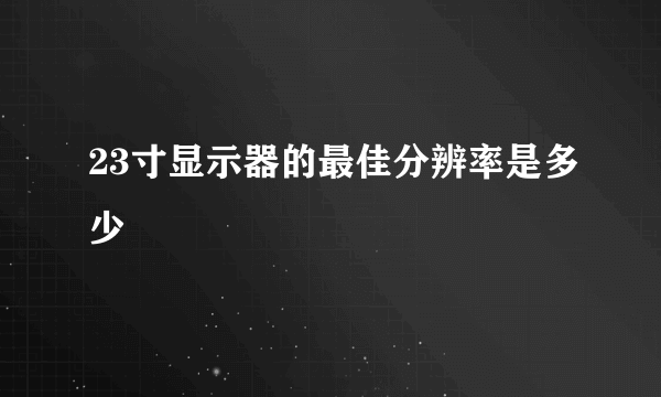 23寸显示器的最佳分辨率是多少