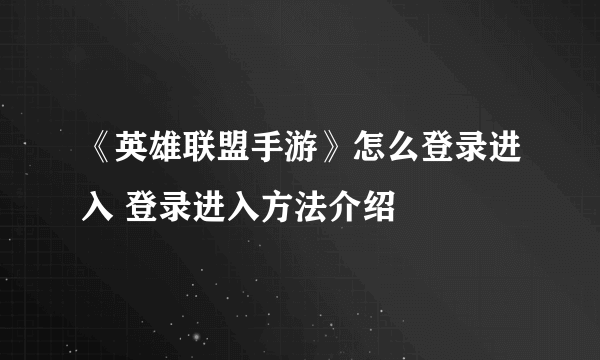 《英雄联盟手游》怎么登录进入 登录进入方法介绍