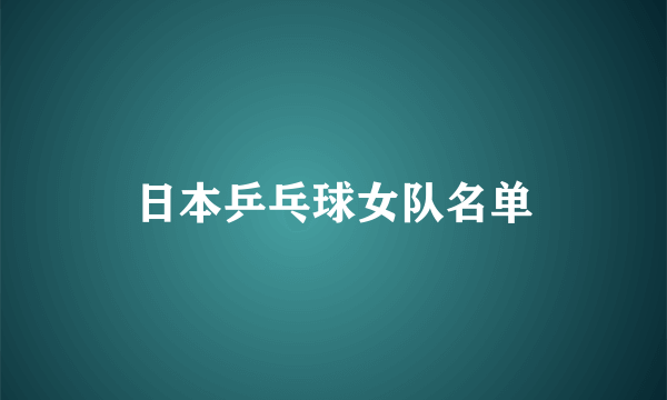 日本乒乓球女队名单