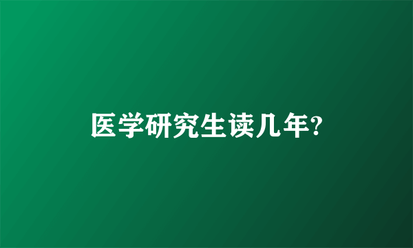 医学研究生读几年?