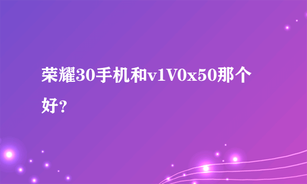 荣耀30手机和v1V0x50那个好？