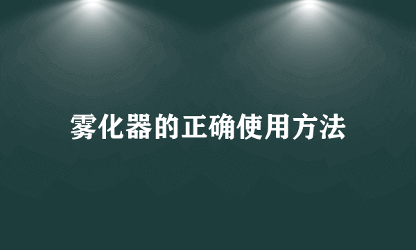 雾化器的正确使用方法