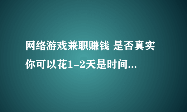 网络游戏兼职赚钱 是否真实 你可以花1-2天是时间验证一下..