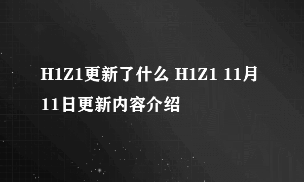 H1Z1更新了什么 H1Z1 11月11日更新内容介绍