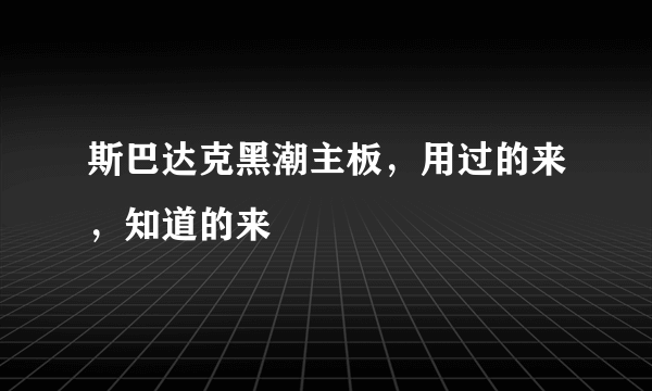 斯巴达克黑潮主板，用过的来，知道的来