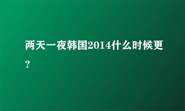 两天一夜韩国2014什么时候更？