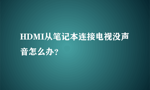 HDMI从笔记本连接电视没声音怎么办？