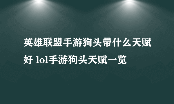 英雄联盟手游狗头带什么天赋好 lol手游狗头天赋一览