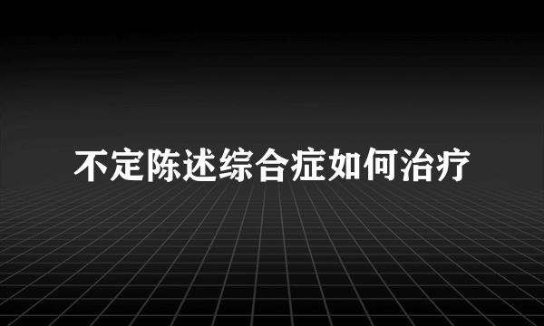 不定陈述综合症如何治疗