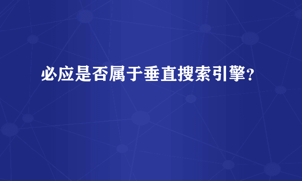 必应是否属于垂直搜索引擎？