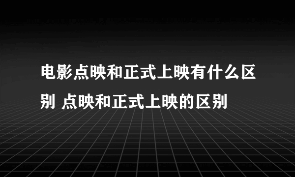 电影点映和正式上映有什么区别 点映和正式上映的区别