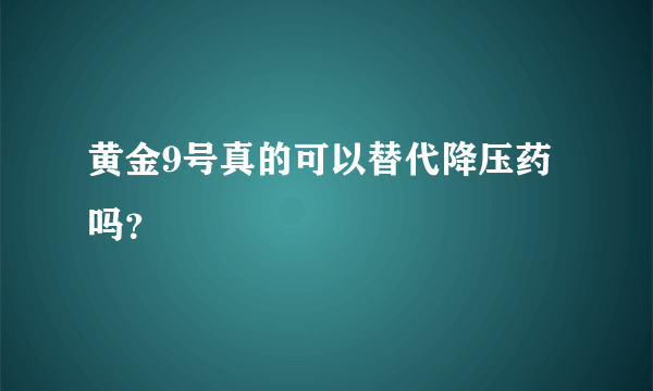 黄金9号真的可以替代降压药吗？