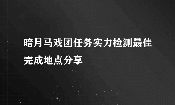 暗月马戏团任务实力检测最佳完成地点分享