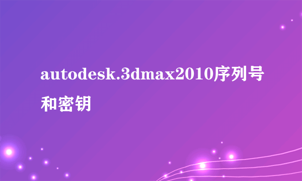 autodesk.3dmax2010序列号和密钥