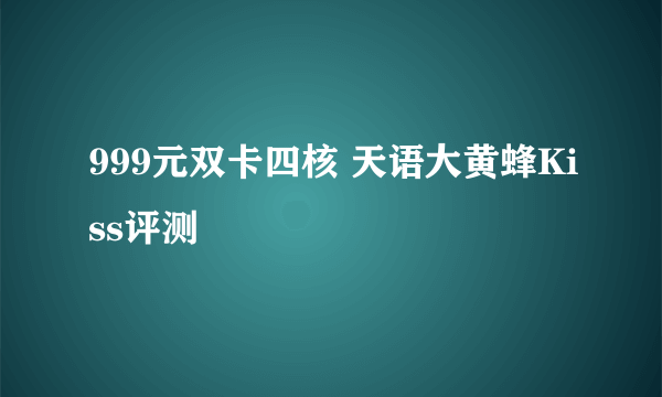 999元双卡四核 天语大黄蜂Kiss评测