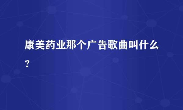 康美药业那个广告歌曲叫什么？