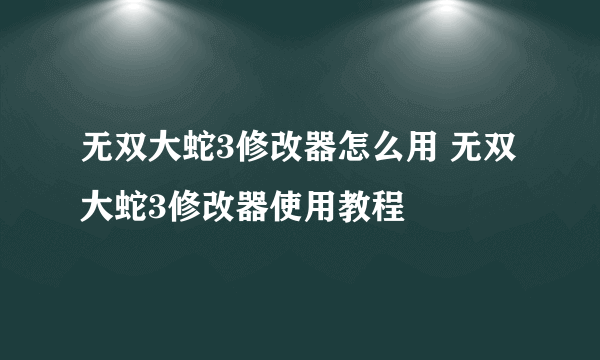 无双大蛇3修改器怎么用 无双大蛇3修改器使用教程