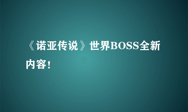 《诺亚传说》世界BOSS全新内容！