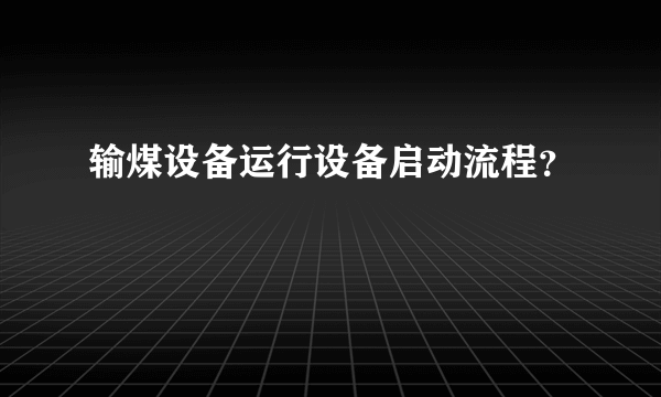 输煤设备运行设备启动流程？