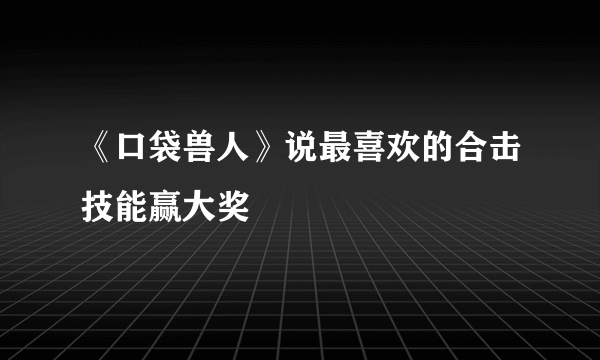 《口袋兽人》说最喜欢的合击技能赢大奖