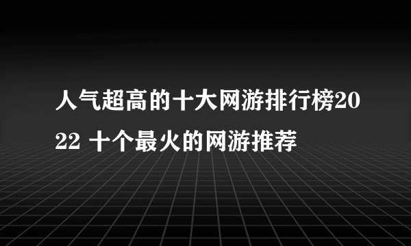 人气超高的十大网游排行榜2022 十个最火的网游推荐