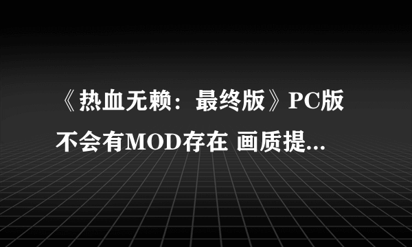 《热血无赖：最终版》PC版不会有MOD存在 画质提升注重次世代？