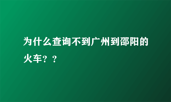 为什么查询不到广州到邵阳的火车？？