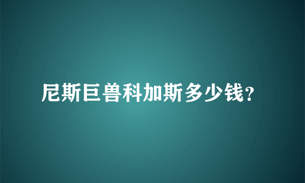 尼斯巨兽科加斯多少钱？