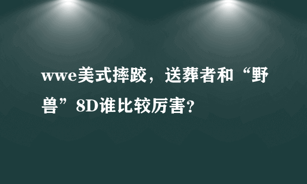 wwe美式摔跤，送葬者和“野兽”8D谁比较厉害？