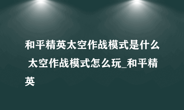 和平精英太空作战模式是什么 太空作战模式怎么玩_和平精英