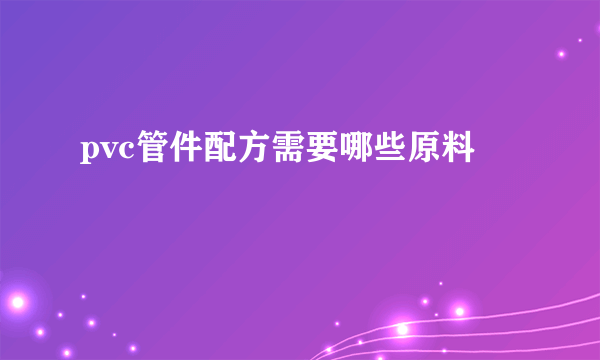 pvc管件配方需要哪些原料