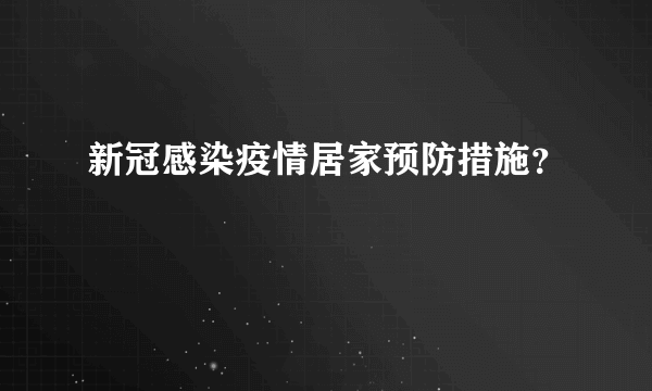 新冠感染疫情居家预防措施？