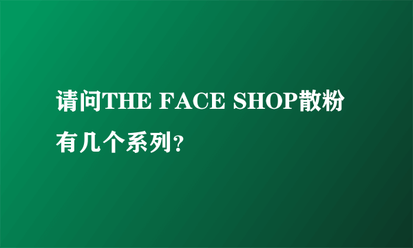 请问THE FACE SHOP散粉 有几个系列？