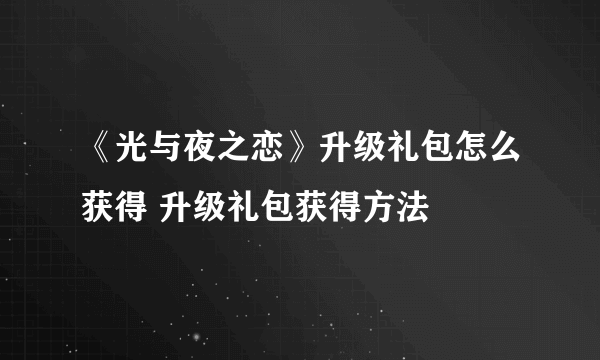 《光与夜之恋》升级礼包怎么获得 升级礼包获得方法