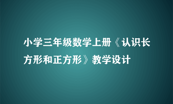 小学三年级数学上册《认识长方形和正方形》教学设计