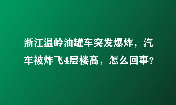 浙江温岭油罐车突发爆炸，汽车被炸飞4层楼高，怎么回事？