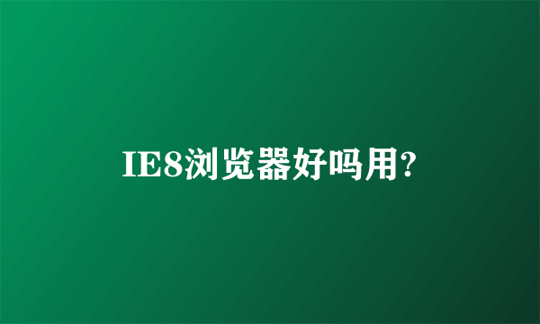 IE8浏览器好吗用?