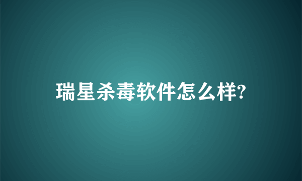 瑞星杀毒软件怎么样?