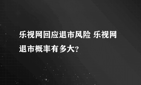 乐视网回应退市风险 乐视网退市概率有多大？