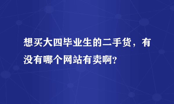 想买大四毕业生的二手货，有没有哪个网站有卖啊？