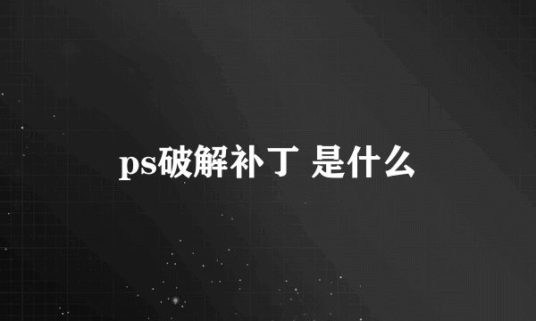 ps破解补丁 是什么