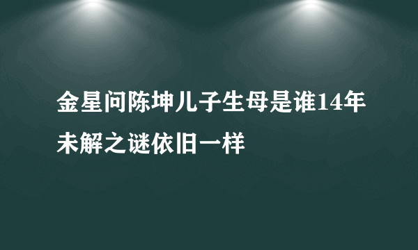 金星问陈坤儿子生母是谁14年未解之谜依旧一样