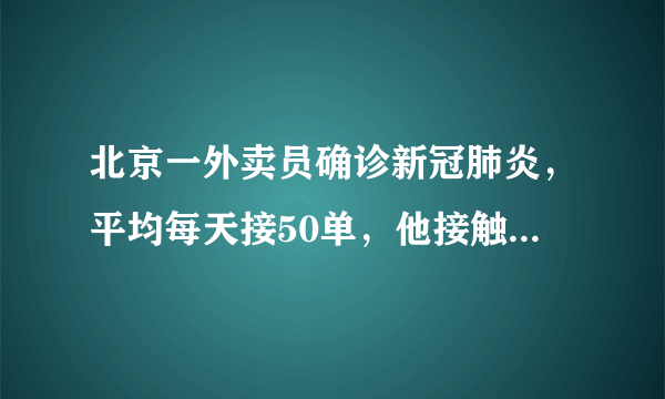 北京一外卖员确诊新冠肺炎，平均每天接50单，他接触过的商家和顾客感染风险有多大？