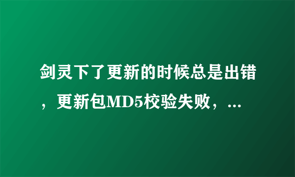 剑灵下了更新的时候总是出错，更新包MD5校验失败，是怎么回事？